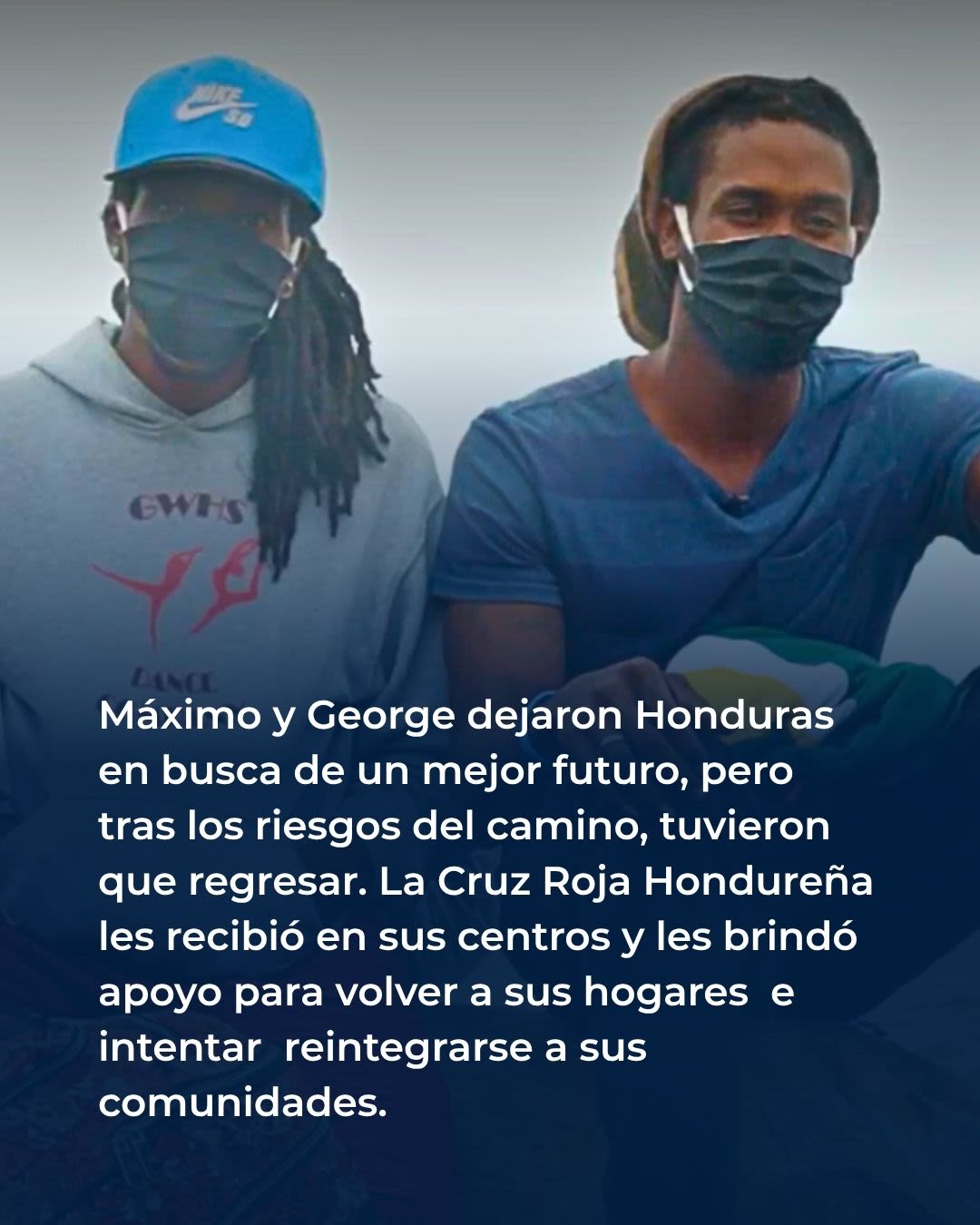 Máximo y George dejaron Honduras en busca de un mejor futuro, pero tras los riesgos del camino, tuvieron que regresar. La Cruz Roja Hondureña les recibió en sus centros y les brindó apoyo para volver a sus hogares  e intentar  reintegrarse a sus comunidades.