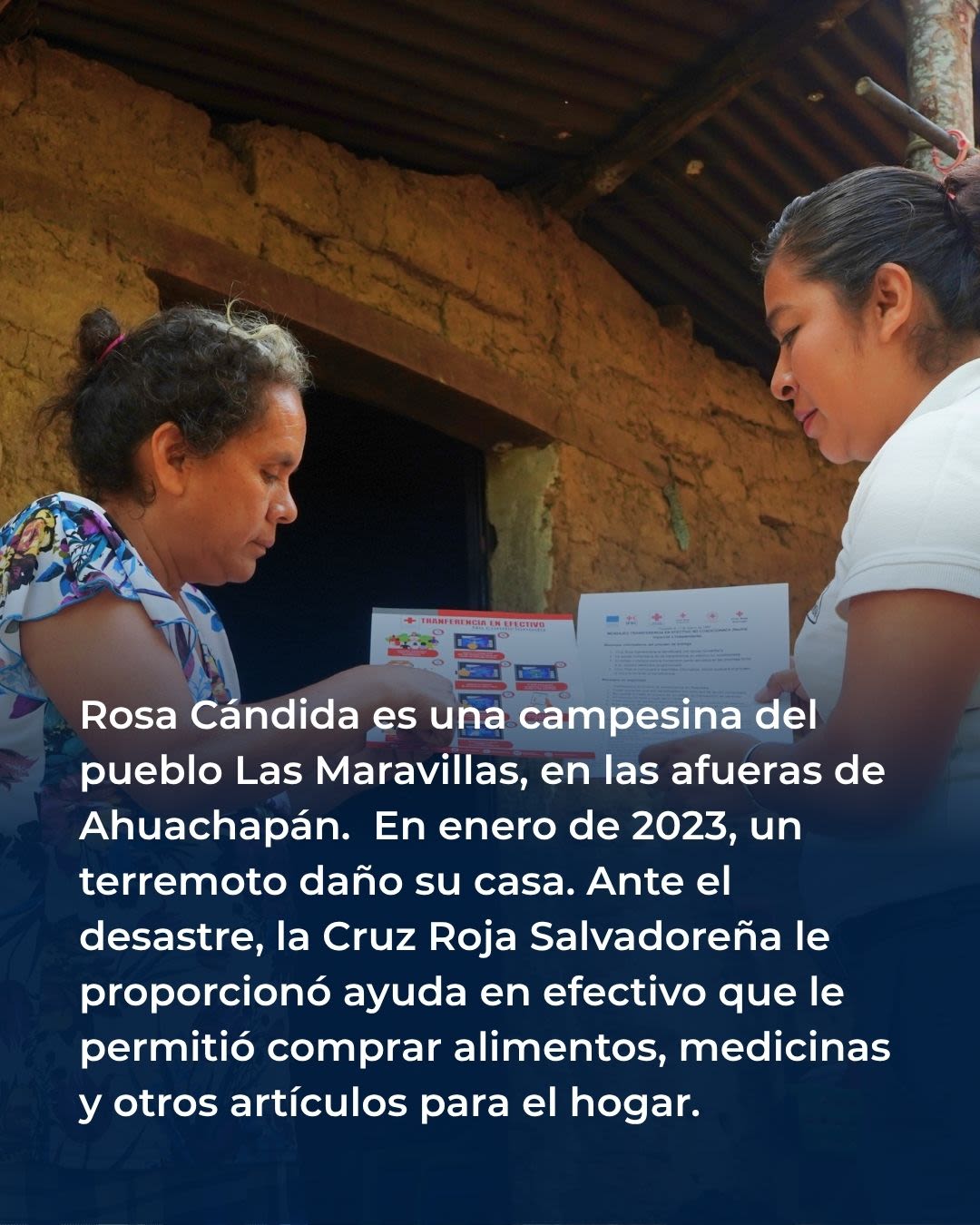 Rosa Cándida es una campesina del pueblo Las Maravillas, en las afueras de Ahuachapán.&nbsp; En enero de 2023, un terremoto daño su casa. Ante el desastre, la Cruz Roja Salvadoreña le proporcionó ayuda en efectivo que le permitió comprar alimentos, medicinas y otros artículos para el hogar.